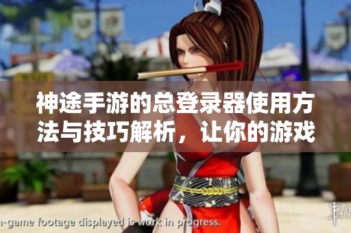 神途手游的总登录器使用方法与技巧解析，让你的游戏体验更加顺畅！
