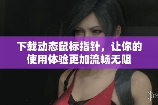 下载动态鼠标指针，让你的使用体验更加流畅无阻