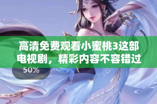 高清免费观看小蜜桃3这部电视剧，精彩内容不容错过，赶快来观看吧。