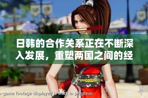 日韩的合作关系正在不断深入发展，重塑两国之间的经济与文化连接
