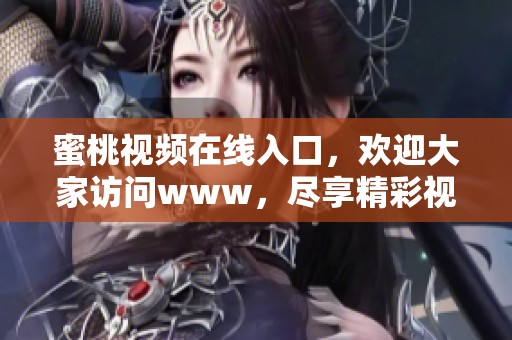蜜桃视频在线入口，欢迎大家访问www，尽享精彩视频内容！