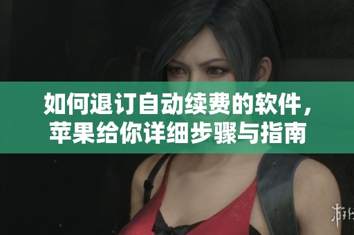 如何退订自动续费的软件，苹果给你详细步骤与指南