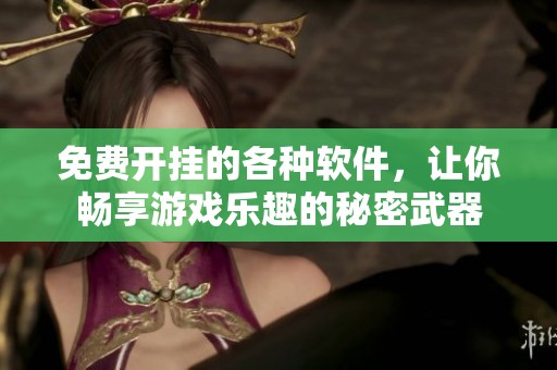 免费开挂的各种软件，让你畅享游戏乐趣的秘密武器