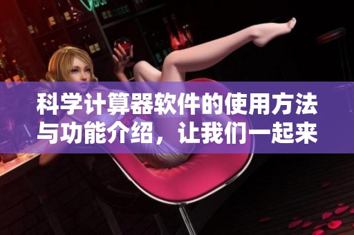 科学计算器软件的使用方法与功能介绍，让我们一起来探索它的应用吧