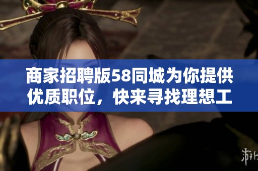 商家招聘版58同城为你提供优质职位，快来寻找理想工作吧！