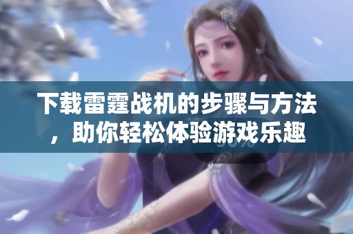 下载雷霆战机的步骤与方法，助你轻松体验游戏乐趣
