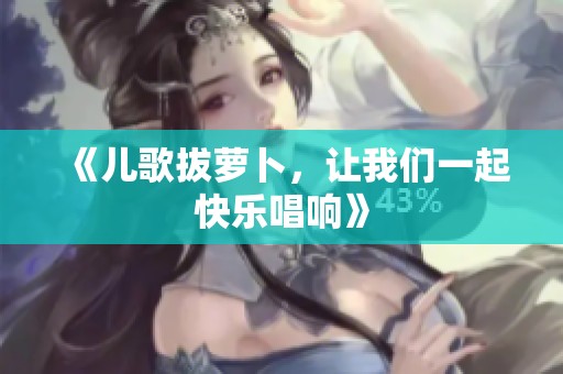 《儿歌拔萝卜，让我们一起快乐唱响》