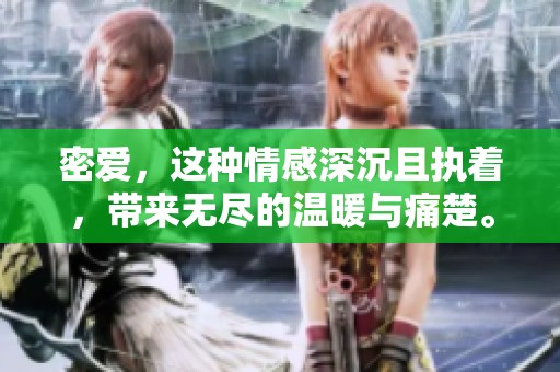 密爱，这种情感深沉且执着，带来无尽的温暖与痛楚。重写我们的故事，寻找爱的真谛。