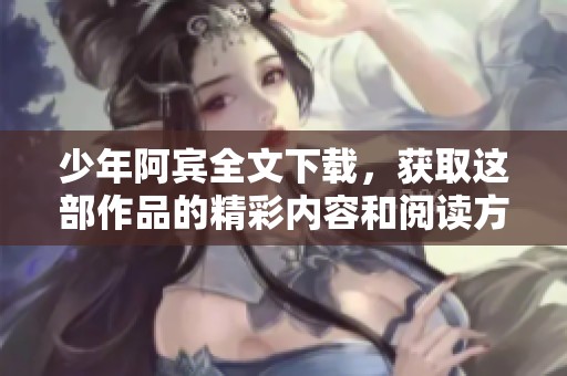 少年阿宾全文下载，获取这部作品的精彩内容和阅读方式请看这里。
