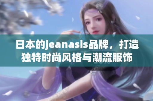 日本的jeanasis品牌，打造独特时尚风格与潮流服饰