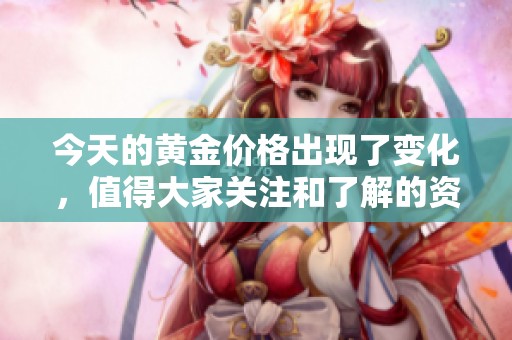 今天的黄金价格出现了变化，值得大家关注和了解的资讯。