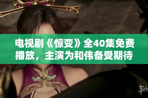 电视剧《惊变》全40集免费播放，主演为和伟备受期待