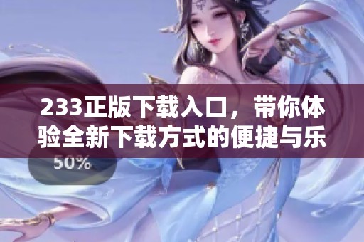 233正版下载入口，带你体验全新下载方式的便捷与乐趣