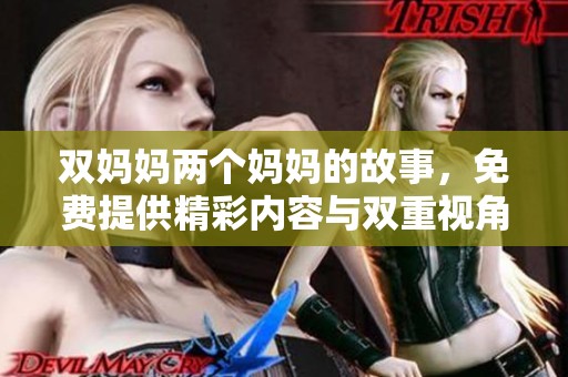 双妈妈两个妈妈的故事，免费提供精彩内容与双重视角分享。