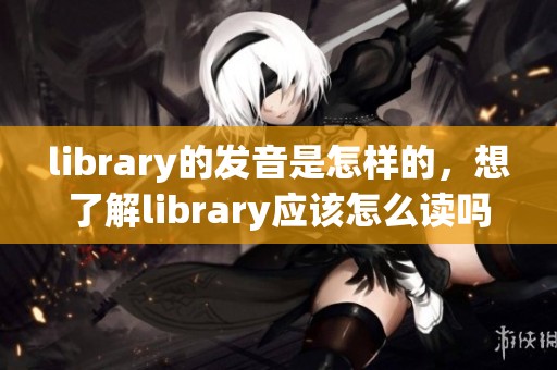 library的发音是怎样的，想了解library应该怎么读吗