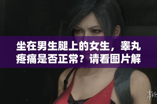 坐在男生腿上的女生，睾丸疼痛是否正常？请看图片解读。