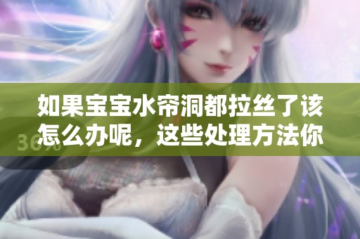 如果宝宝水帘洞都拉丝了该怎么办呢，这些处理方法你一定要知道
