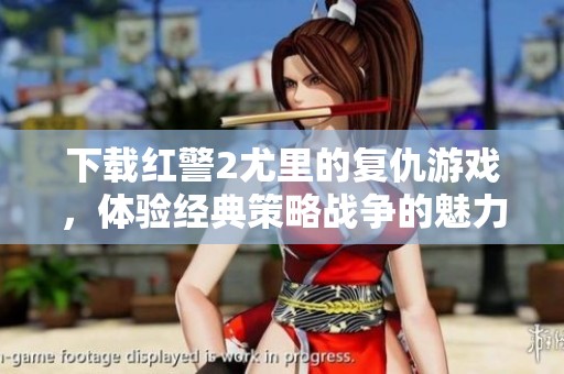 下载红警2尤里的复仇游戏，体验经典策略战争的魅力