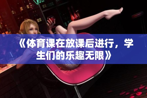 《**课在放课后进行，学生们的乐趣无限》