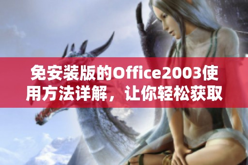 免安装版的Office2003使用方法详解，让你轻松获取常用办公软件