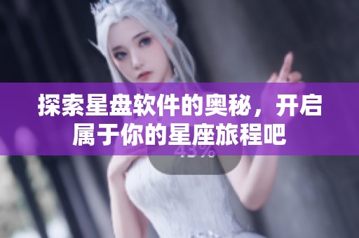 探索星盘软件的奥秘，开启属于你的星座旅程吧