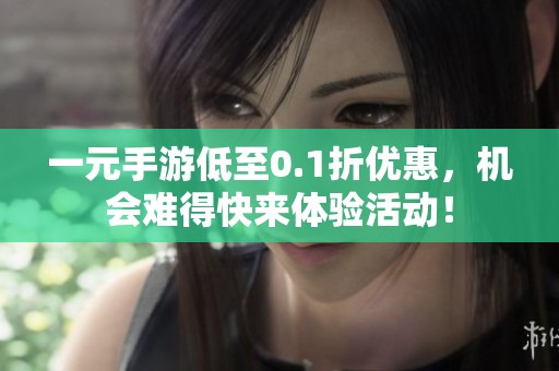 一元手游低至0.1折优惠，机会难得快来体验活动！