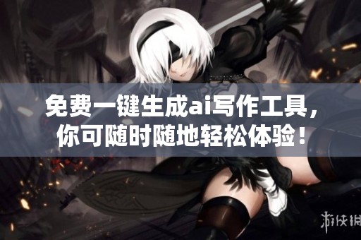 免费一键生成ai写作工具，你可随时随地轻松体验！