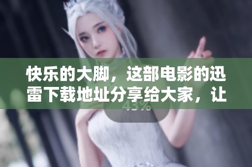 快乐的大脚，这部电影的迅雷下载地址分享给大家，让我们一起享受吧！