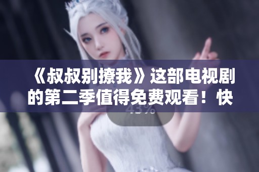《叔叔别撩我》这部电视剧的第二季值得免费观看！快来一起追剧吧！