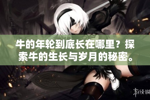 牛的年轮到底长在哪里？探索牛的生长与岁月的秘密。