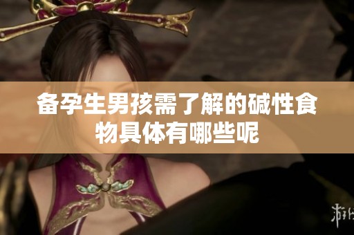 备孕生男孩需了解的碱性食物具体有哪些呢