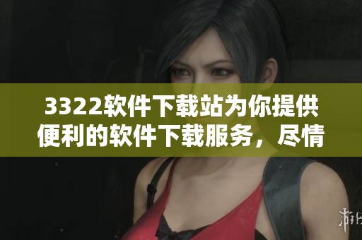 3322软件下载站为你提供便利的软件下载服务，尽情畅享各类软件资源！