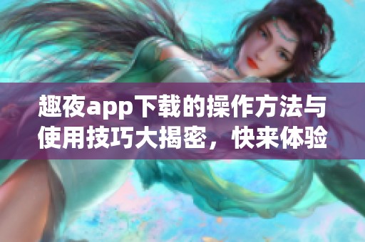 趣夜app下载的操作方法与使用技巧大揭密，快来体验吧！