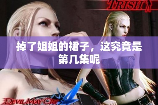 掉了姐姐的裙子，这究竟是第几集呢