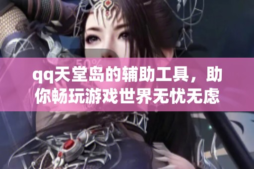 qq天堂岛的辅助工具，助你畅玩游戏世界无忧无虑