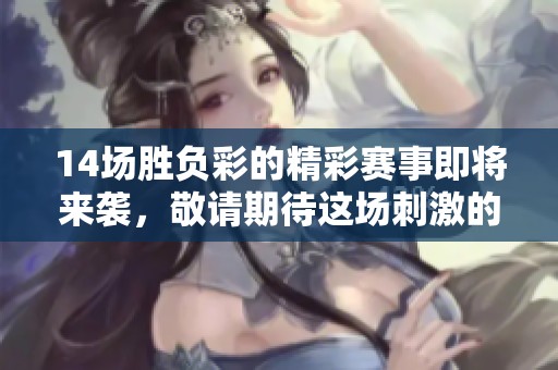 14场胜负彩的精彩赛事即将来袭，敬请期待这场刺激的竞猜挑战