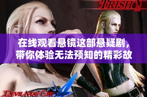 在线观看悬镜这部悬疑剧，带你体验无法预知的精彩故事