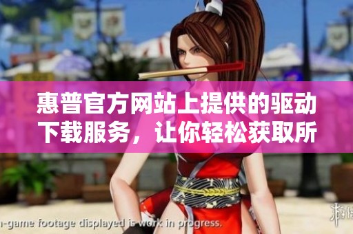 惠普官方网站上提供的驱动下载服务，让你轻松获取所需驱动程序
