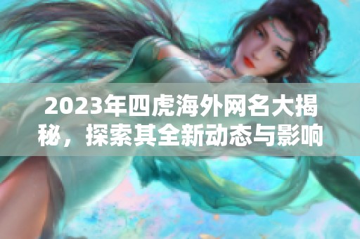 2023年四虎海外网名大揭秘，探索其全新动态与影响力