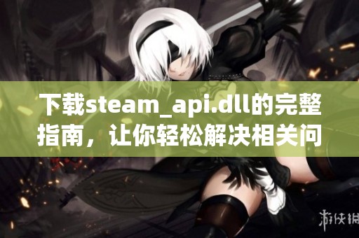 下载steam_api.dll的完整指南，让你轻松解决相关问题