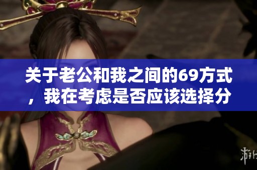 关于老公和我之间的69方式，我在考虑是否应该选择分手