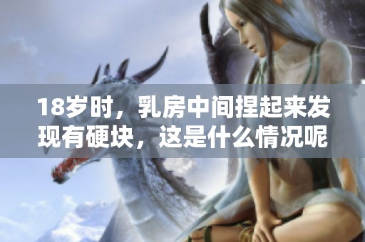 18岁时，乳房中间捏起来发现有硬块，这是什么情况呢