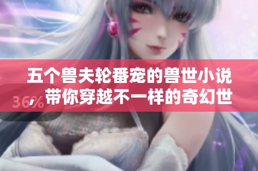 五个兽夫轮番宠的兽世小说，带你穿越不一样的奇幻世界