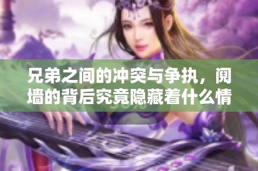 兄弟之间的冲突与争执，阋墙的背后究竟隐藏着什么情感故事