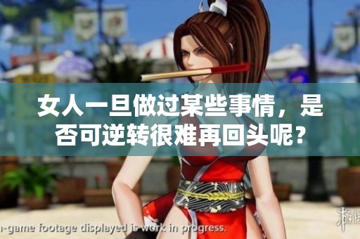 女人一旦做过某些事情，是否可逆转很难再回头呢？