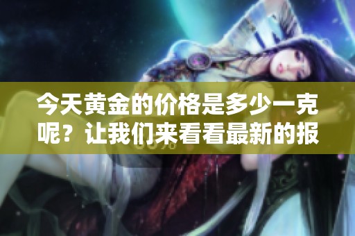 今天黄金的价格是多少一克呢？让我们来看看最新的报价。