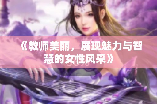 《教师美丽，展现魅力与智慧的女性风采》