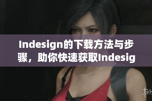 Indesign的下载方法与步骤，助你快速获取Indesign软件