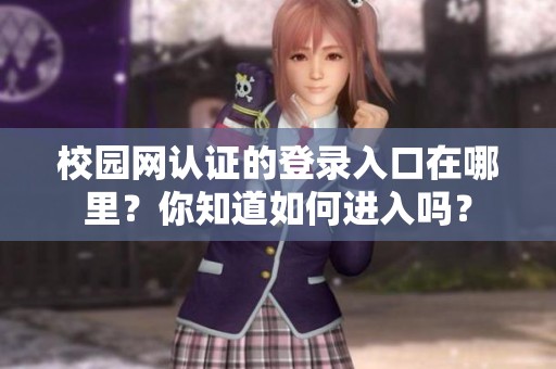 校园网认证的登录入口在哪里？你知道如何进入吗？