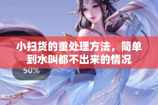 小扫货的重处理方法，简单到水叫都不出来的情况